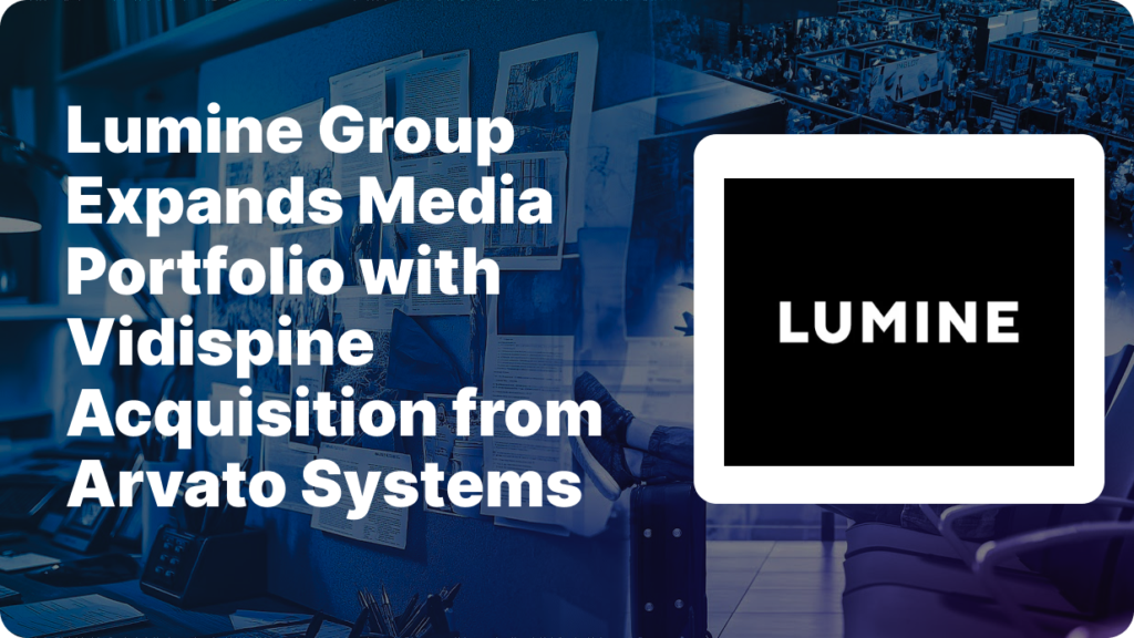Lumine Group, Vidispine acquisition, media software acquisition, broadcast management solutions, media asset management, Arvato Systems,