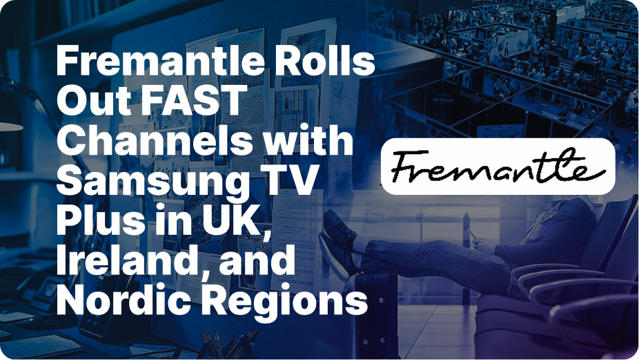 Fremantle Expands Global Reach with Launch of 19 FAST Channels Across Seven European Markets